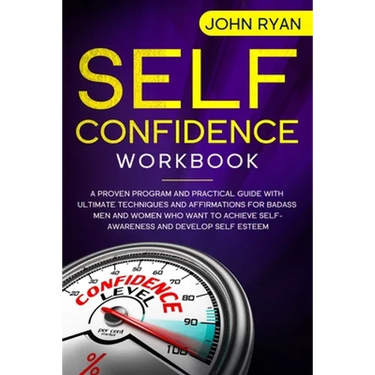 Self Confidence Workbook: A Proven Program and Practical Guide With Ultimate Techniques and Affirmations For Badass Men and Women who want to ac