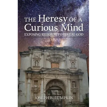 The Heresy of a Curious Mind: Exposing Religion to Reveal God