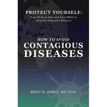 Protect Yourself: From Ebola to Zika and From MRSA to Hospital Acquired Infections: How to Avoid Contagious Diseases