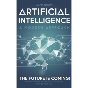 Artificial intelligence a modern approach: The future is coming, discover how artificial intelligence will change your life!