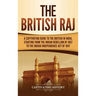 The British Raj: A Captivating Guide to the British in India, Starting from the Indian Rebellion of 1857 to the Indian Independence Act of 1947