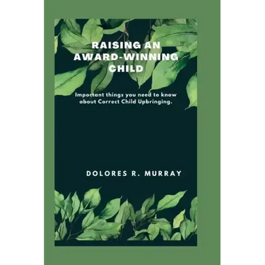 Raising an Award-Winning Child: Important things you need to know about Correct Child Upbringing