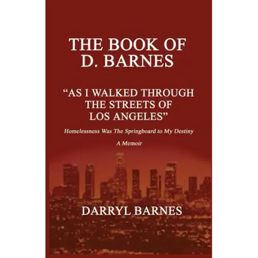 The Book of D. Barnes as I Walked Through the Streets of Los Angeles Homelessness Was the Springboard to My Destiny a Memoir