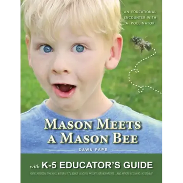 Mason Meets a Mason Bee: An Educational Encounter with a Pollinator; with K-5 Educator Guide for Classroom Teachers, Naturalists, Scout Leaders
