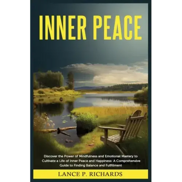 Inner Peace: Discover the Power of Mindfulness and Emotional Mastery to Cultivate a Life of Inner Peace and Happiness: A Comprehens