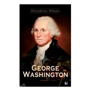 George Washington: The Life & Times of George Washington - Complete Biography