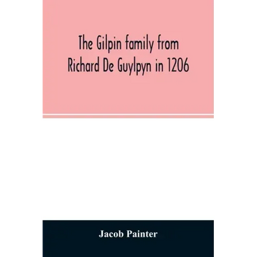 The Gilpin family from Richard De Guylpyn in 1206: in a line to Joseph Gilpin, the emigrant to America, with a notice of the West family who likewise