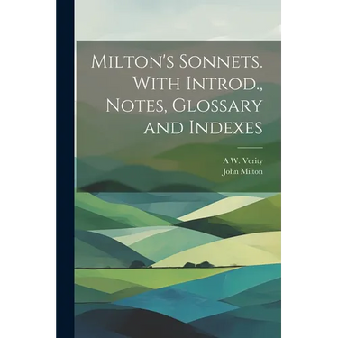 Milton's Sonnets. With Introd., Notes, Glossary and Indexes