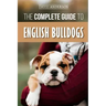 The Complete Guide to English Bulldogs: How to Find, Train, Feed, and Love your new Bulldog Puppy