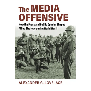 The Media Offensive: How the Press and Public Opinion Shaped Allied Strategy During World War II