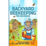 Backyard Beekeeping for Beginners: Step-By-Step Guide To Raise Your First Colonies in 30 Days