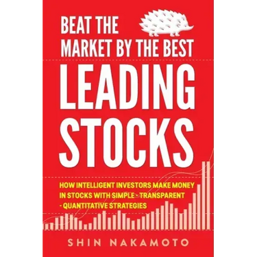 Beat the Market by the Best Leading Stocks: How intelligent investors make money in Stocks with simple, transparent, quantitative strategies