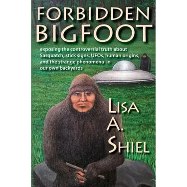 Forbidden Bigfoot: Exposing the Controversial Truth about Sasquatch, Stick Signs, UFOs, Human Origins, and the Strange Phenomena in Our Own Backyards