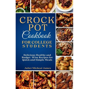 Crockpot Cookbook for College Students: Time-Saving Slow Cooker Recipes: Easy, Healthy, and Budget-Friendly Meals for Busy Lives