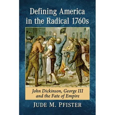 Defining America in the Radical 1760s: John Dickinson, George III and the Fate of Empire