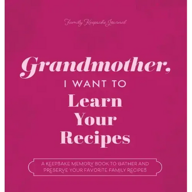 Grandmother, I Want to Learn Your Recipes: A Keepsake Memory Book to Gather and Preserve Your Favorite Family Recipes