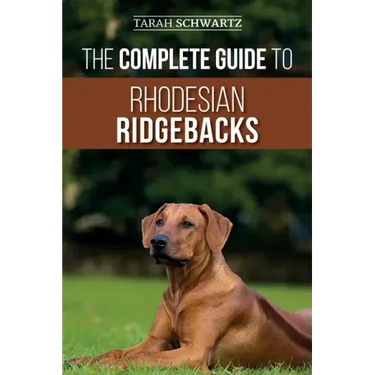 The Complete Guide to Rhodesian Ridgebacks: Breed Behavioral Characteristics, History, Training, Nutrition, and Health Care for Your new Ridgeback Dog