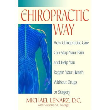 The Chiropractic Way: How Chiropractic Care Can Stop Your Pain and Help You Regain Your Health Without Drugs or Surgery