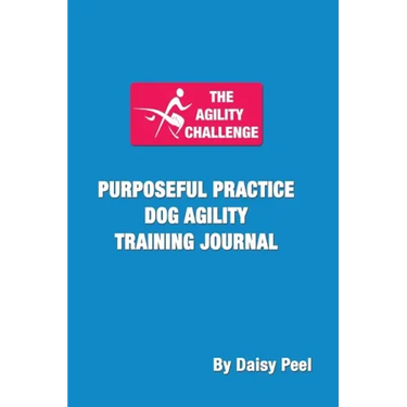 The Agility Challenge Purposeful Practice Dog Agility Training Journal: Use the principles of purposeful practice to improve your dog agility training