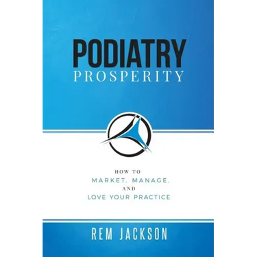 Podiatry Prosperity: How to Market, Manage, and Love Your Practice