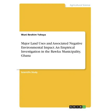 Major Land Uses and Associated Negative Environmental Impact. An Empirical Investigation in the Bawku Municipality, Ghana
