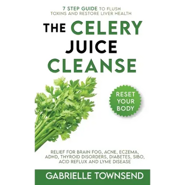 The Celery Juice Cleanse Hack: Relief for Brain Fog, Acne, Eczema, ADHD, Thyroid Disorders, Diabetes, SIBO, Acid Reflux and Lyme Disease
