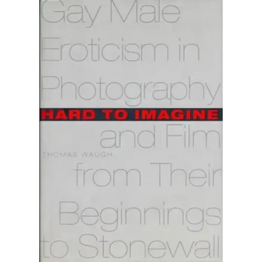 Hard to Imagine: Gay Male Eroticism in Photography and Film from Their Beginnings to Stonewall