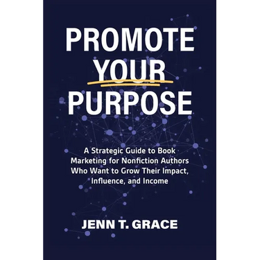 Promote Your Purpose: A Strategic Guide to Book Marketing for Nonfiction Authors Who Want to Grow Their Impact, Influence, and Income