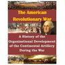 A History of the Organizational Development of the Continental Artillery During the War
