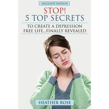 Depression Help: Stop! - 5 Top Secrets to Create a Depression Free Life..Finally Revealed
