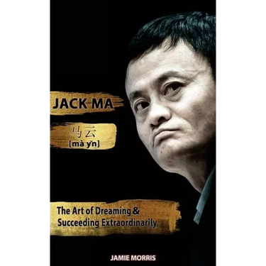 Jack Ma: The Art Of Dreaming And Succeeding Extraordinary