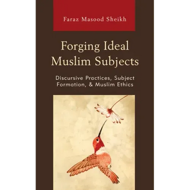 Forging Ideal Muslim Subjects: Discursive Practices, Subject Formation, & Muslim Ethics