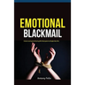 Emotional Blackmail: Understanding And Dealing With Manipulative People Like A Pro