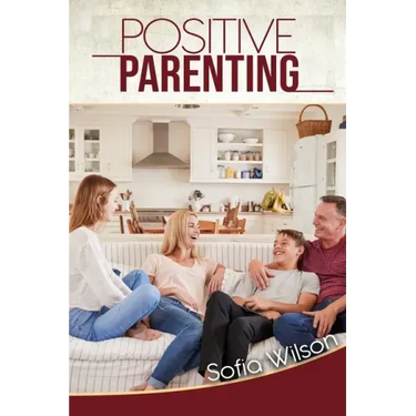 Positive Parenting: A Complete Guide for Positive Parents. Be Conscious, Playful, Present, Avoid Anxiety, and Help Your Children Grow Happ