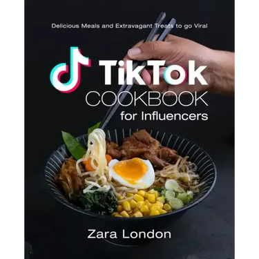 TikTok Cookbook for Influencers: Delicious Meals and Extravagant Treats to go Viral