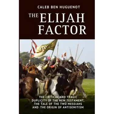 The Elijah Factor: The Critical and Tragic Duplicity of the New Testament, The Tale of Two Messiahs, and the Origin of Antisemitism