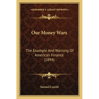 Our Money Wars: The Example And Warning Of American Finance (1894)