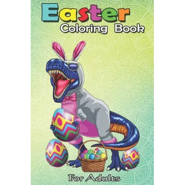 Easter Coloring Book For Adults: Easter Basket Bunny Dinosaur Egg T Rex Kids Boys Gift An Adult Easter Coloring Book For Teens & Adults - Great Gifts
