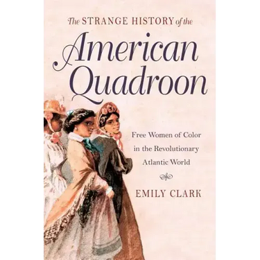 The Strange History of the American Quadroon: Free Women of Color in the Revolutionary Atlantic World