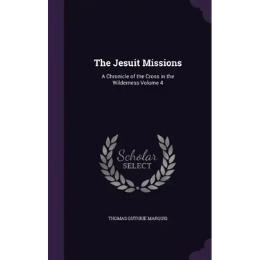 The Jesuit Missions: A Chronicle of the Cross in the Wilderness Volume 4