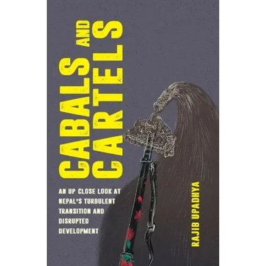Cabals and Cartels: An Up Close Look at Nepal's Turbulent Transition and Disrupted Development