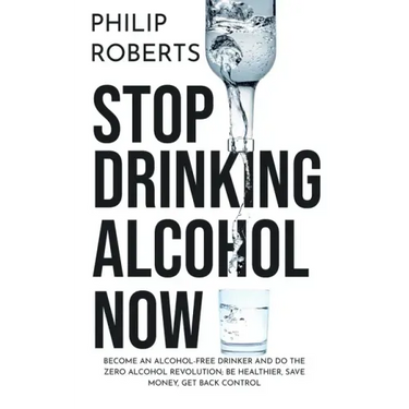 Stop Drinking Alcohol Now: Join the Zero Alcohol Revolution: Be Healthier, Save Money, and Get Back Control