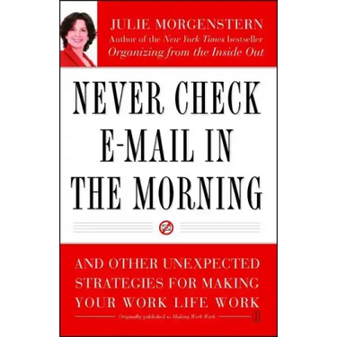 Never Check E-mail in the Morning: And Other Unexpected Strategies for Making Your Work Life Work