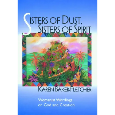 Sisters of Dust, Sisters of Spirit: Womanist Wordings on God and Creation