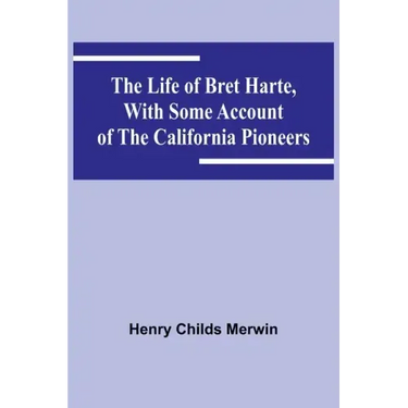 The Life of Bret Harte, with Some Account of the California Pioneers