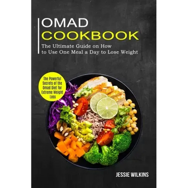 Omad Cookbook: The Ultimate Guide on How to Use One Meal a Day to Lose Weight (The Powerful Secrets of the Omad Diet for Extreme Weight Loss)
