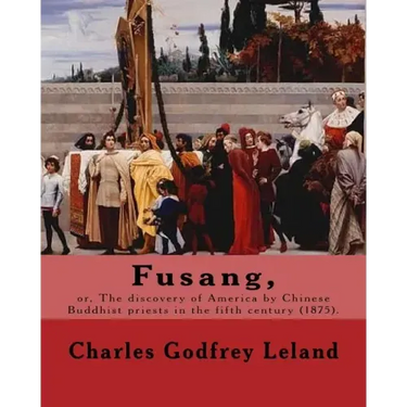 Fusang, or, The discovery of America by Chinese Buddhist priests in the fifth century (1875). By: Charles Godfrey Leland: Charles Godfrey Leland (Augu