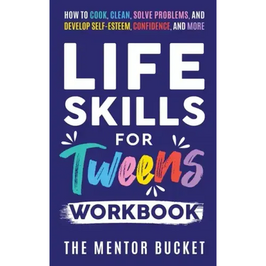 Life Skills for Tweens Workbook - How to Cook, Clean, Solve Problems, and Develop Self-Esteem, Confidence, and More Essential Life Skills Every Pre-Te