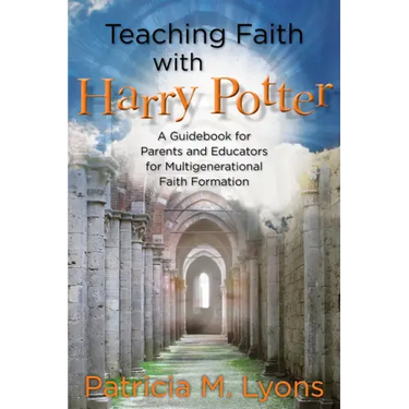 Teaching Faith with Harry Potter: A Guidebook for Parents and Educators for Multigenerational Faith Formation