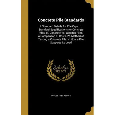 Concrete Pile Standards: I. Standard Details for Pile Caps. II. Standard Specifications for Concrete Piles. III. Concrete Vs. Wooden Piles. A C